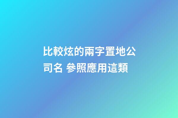 比較炫的兩字置地公司名 參照應用這類-第1張-公司起名-玄機派